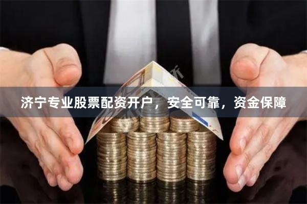 濟寧專業股票配資開戶，安全可靠，資金保障